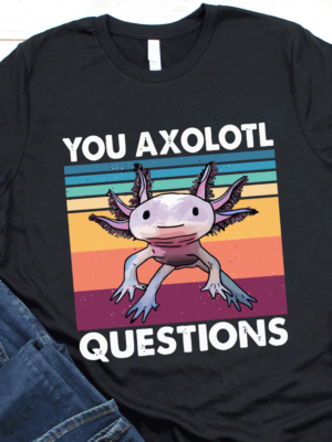 Funny You Axolotl Questions T-Shirt Funny You Axolotl Questions T-Shirt Featuring an Axolotl Graphic Image