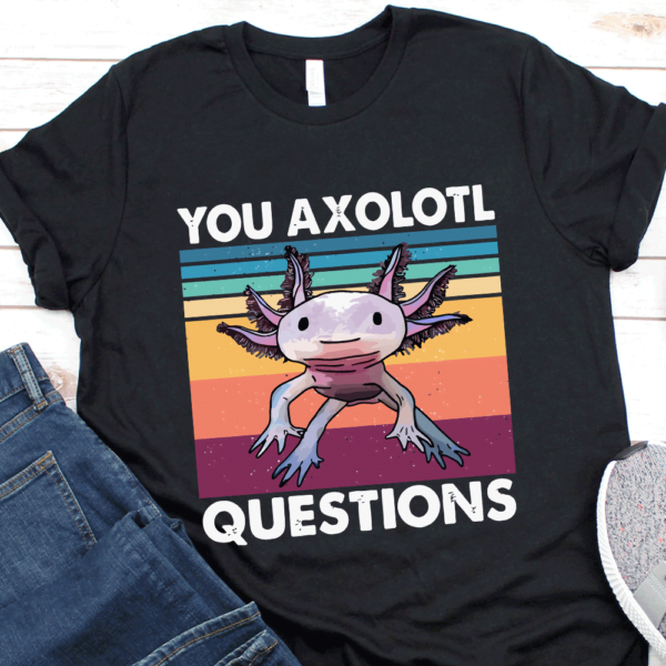 You Axolotl Questions Shirt 1