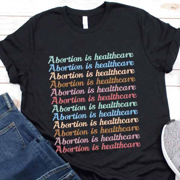 Abortion Is Healthcare Tee Pro Roe Pro Choice My Body My Choice Shirt