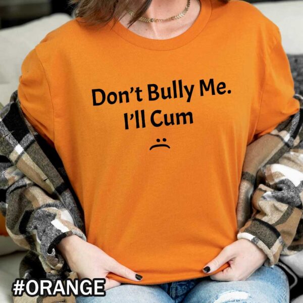 Dont Bully Me Ill Cum Dont Bully Me Funny Dont Bully Me It Turns Me On Orange Shirt Don't Bully Me I'll Cum Shirt | Don't Bully Me Shirt | Funny Don't Bully Me It Turns Me On