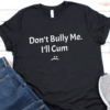 Don't Bully Me I'll Cum Shirt