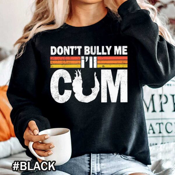 Dont Bully Me Ill Cum Dont Bully Me Vintage Dont Bully Me It Turns Me On Sweatshirts Don't Bully Me I'll Cum Shirt | Don't Bully Me Shirt | Vintage Don't Bully Me It Turns Me On