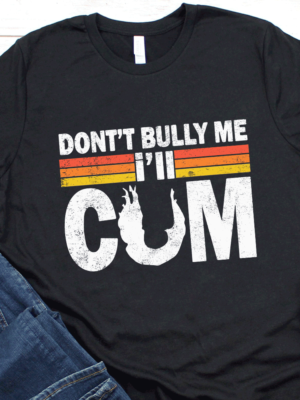Dont Bully Me Ill Cum Shirt Don't Bully Me I'll Cum Shirt