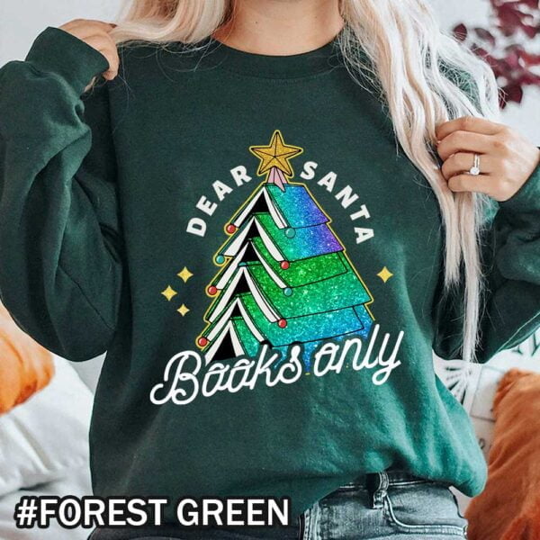 Dear Santa Books Only Shirt Christmas Gift For Books lovers Christmas Tree Teacher Sweater Christmas Gift For Book Worms forest green Sweatshirt