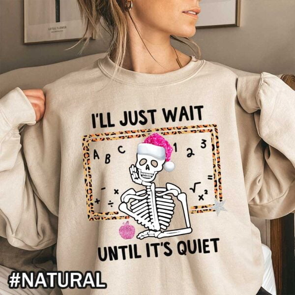 Ill Just Wait Till Its Quiet Shirt Christmas Teacher Christmas Skeleton Cute Christmas Skeleton for Teachers Natural Sweatshirt