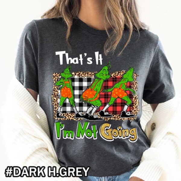 Dark grey Grinch Christmas Shirt That Says That's It I'm Not Going Christmas That’s It I’m Not Going Grinch Shirt - Funny Holiday T-Shirt & Sweatshirt