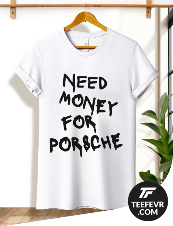 Need Money For Porsche T-Shirt - Funny Design