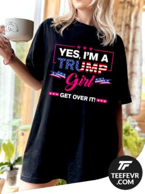 Yes I'm A Trump Girl Get Over It T-shirt Yes I'm A Trump Girl Get Over It T-shirt - Trump Support